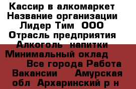 Кассир в алкомаркет › Название организации ­ Лидер Тим, ООО › Отрасль предприятия ­ Алкоголь, напитки › Минимальный оклад ­ 30 000 - Все города Работа » Вакансии   . Амурская обл.,Архаринский р-н